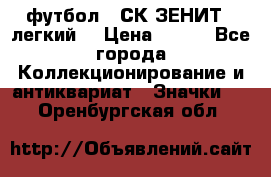 1.1) футбол : СК ЗЕНИТ  (легкий) › Цена ­ 349 - Все города Коллекционирование и антиквариат » Значки   . Оренбургская обл.